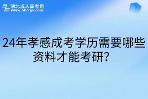 24年孝感成考学历需要哪些资料才能考研？