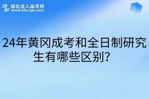 24年黄冈成考和全日制研究生有哪些区别？