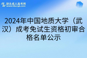 2024年中国地质大学（武汉）成考免试生资格初审合格名单公示