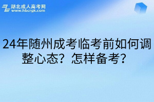 24年随州成考临考前如何调整心态？怎样备考？