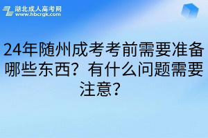 24年随州成考考前需要准备哪些东西？有什么问题需要注意？