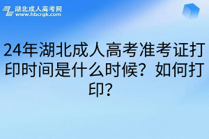 24年湖北成人高考准考证打印时间是什么时候？如何打印？