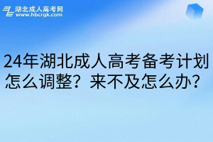 24年湖北成人高考备考计划怎么调整？来不及怎么办？