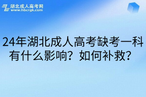 24年湖北成人高考缺考一科有什么影响？如何补救？