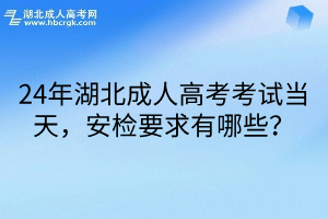 24年湖北成人高考考试当天，安检要求有哪些？