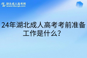 24年湖北成人高考考前准备工作是什么？