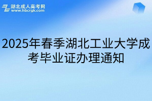 2025年春季湖北工业大学成考毕业证办理通知