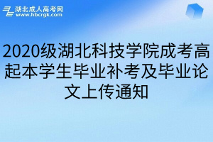 2020级湖北科技学院成考高起本学生毕业补考及毕业论文上传通知