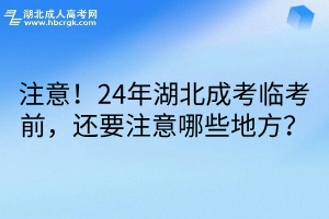 注意！24年湖北成考临考前，还要注意哪些地方？