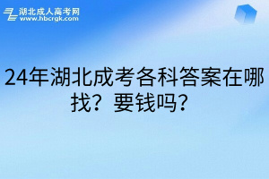 24年湖北成考各科答案在哪找？要钱吗？