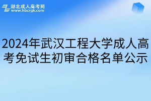 2024年武汉工程大学成人高考免试生初审合格名单公示