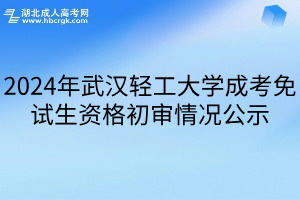 2024年武汉轻工大学成考免试生资格初审情况公示