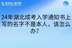 24年湖北成考入学通知书上写的名字不是本人，该怎么办？