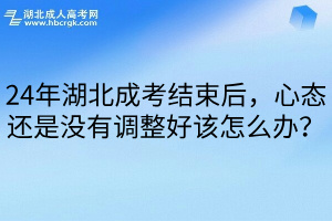 24年湖北成考结束后，心态还是没有调整好该怎么办？