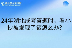 24年湖北成考答题时，看小抄被发现了该怎么办？