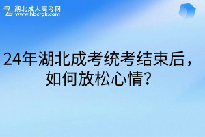 24年湖北成考统考结束后，如何放松心情？