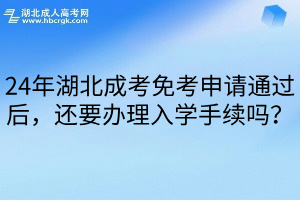 24年湖北成考免考申请通过后，还要办理入学手续吗？