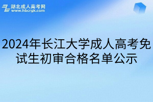 2024年长江大学成人高考免试生初审合格名单公示