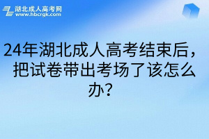 24年湖北成人高考结束后，把试卷带出考场了该怎么办？