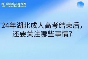 <b>24年湖北成人高考结束后，还要关注哪些事情？</b>