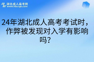 24年湖北成人高考考试时，作弊被发现对入学有影响吗？