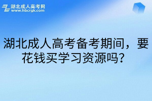 湖北成人高考备考期间，要花钱买学习资源吗？