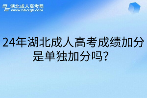 24年湖北成人高考成绩加分是单独加分吗？