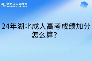 24年湖北成人高考成绩加分怎么算？