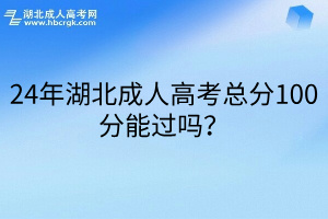 24年湖北成人高考总分100分能过吗？