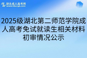 2025级湖北第二师范学院成人高考免试就读生相关材料初审情况公示