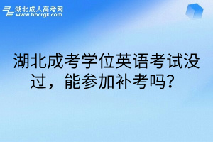 湖北成考学位英语考试没过，能参加补考吗？