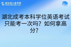 湖北成考本科学位英语考试只能考一次吗？如何拿高分？