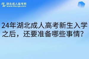 24年湖北成人高考新生入学之后，还要准备哪些事情？