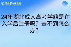 24年湖北成人高考学籍是在入学后注册吗？查不到怎么办？