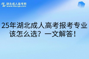 25年湖北成人高考报考专业该怎么选？一文解答！