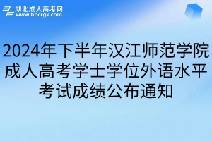 2024年下半年汉江师范学院成人高考学士学位外语水平考试成绩公布通知