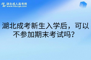 湖北成考新生入学后，可以不参加期末考试吗？