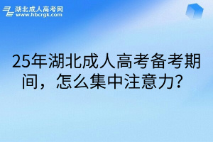 25年湖北成人高考备考期间，怎么集中注意力？