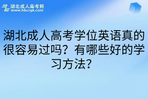 湖北成人高考学位英语真的很容易过吗？有哪些好的学习方法？