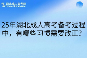 25年湖北成人高考备考过程中，有哪些习惯需要改正？