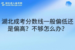 湖北成考分数线一般偏低还是偏高？不够怎么办？