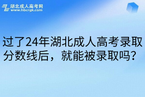 过了24年湖北成人高考录取分数线后，就能被录取吗？