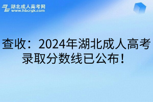 查收：2024年湖北成人高考录取分数线已公布！