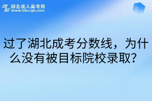 过了湖北成考分数线，为什么没有被目标院校录取？