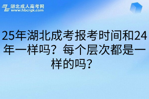 25年湖北成考报考时间和24年一样吗？每个层次都是一样的吗？