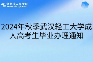 2024年秋季武汉轻工大学成人高考生毕业办理通知