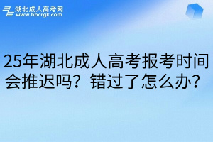 25年湖北成人高考报考时间会推迟吗？错过了怎么办？