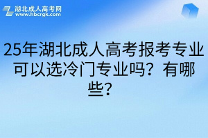 25年湖北成人高考报考专业可以选冷门专业吗？有哪些？