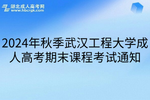 2024年秋季武汉工程大学成人高考期末课程考试通知