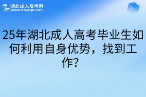 25年湖北成人高考毕业生如何利用自身优势，找到工作？